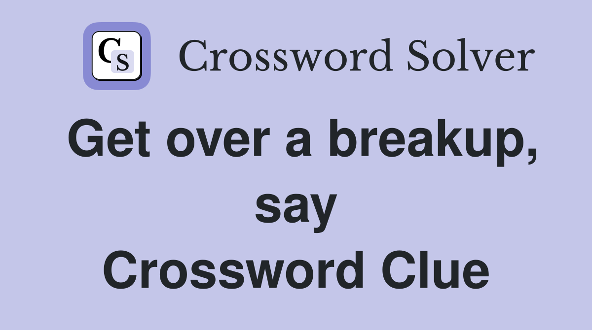 Get over a breakup, say Crossword Clue Answers Crossword Solver